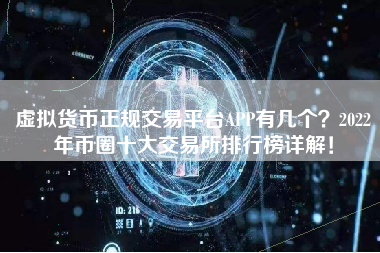 虚拟货币正规交易平台APP有几个？2022年币圈十大交易所排行榜详解！