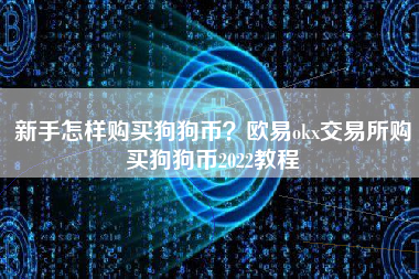 新手怎样购买狗狗币？欧易okx交易所购买狗狗币2022教程