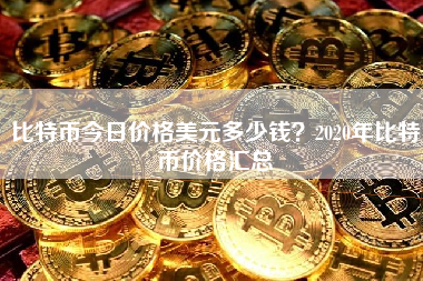 比特币今日价格美元多少钱？2020年比特币价格汇总