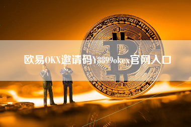 欧易OKX邀请码Y8899okex官网入口