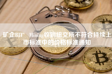 矿企BIT Mining收到纽交所不符合持续上市标准中的价格标准通知