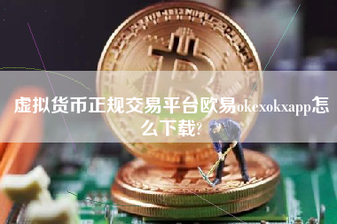 虚拟货币正规交易平台欧易okexokxapp怎么下载?